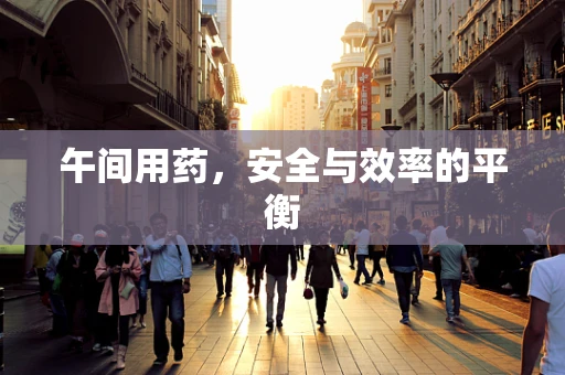 午间用药，安全与效率的平衡