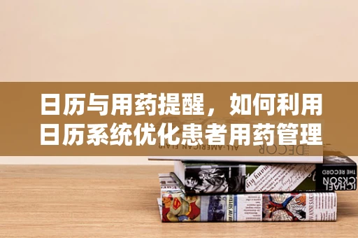 日历与用药提醒，如何利用日历系统优化患者用药管理？