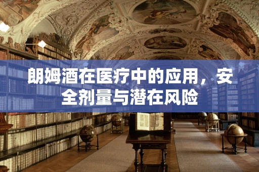 朗姆酒在医疗中的应用，安全剂量与潜在风险