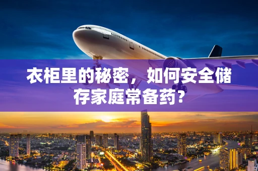 衣柜里的秘密，如何安全储存家庭常备药？