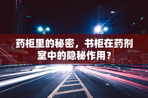 药柜里的秘密，书柜在药剂室中的隐秘作用？