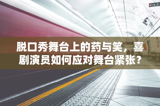 脱口秀舞台上的药与笑，喜剧演员如何应对舞台紧张？