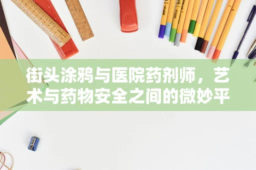 街头涂鸦与医院药剂师，艺术与药物安全之间的微妙平衡