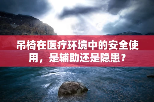 吊椅在医疗环境中的安全使用，是辅助还是隐患？