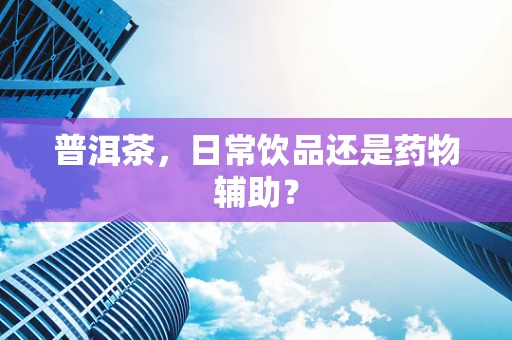 普洱茶，日常饮品还是药物辅助？