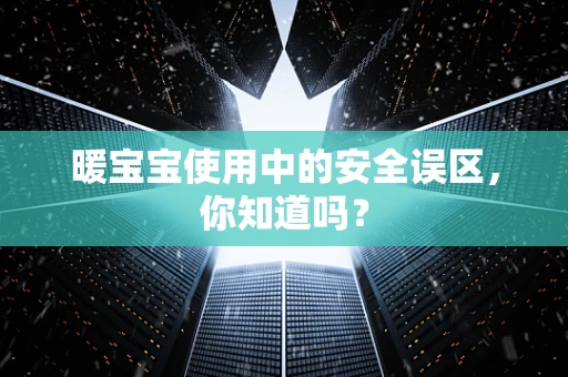 暖宝宝使用中的安全误区，你知道吗？