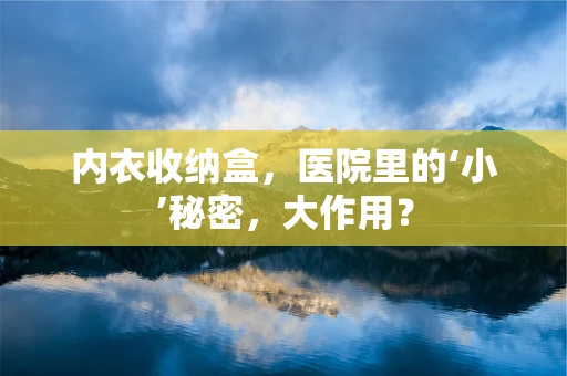 内衣收纳盒，医院里的‘小’秘密，大作用？