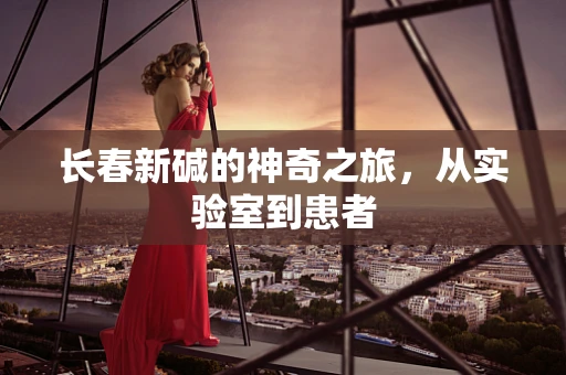 长春新碱的神奇之旅，从实验室到患者