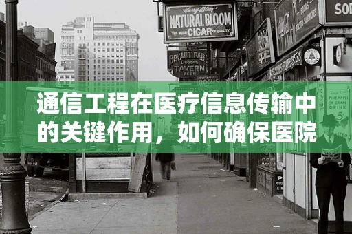 通信工程在医疗信息传输中的关键作用，如何确保医院内部药物信息的安全与高效传输？