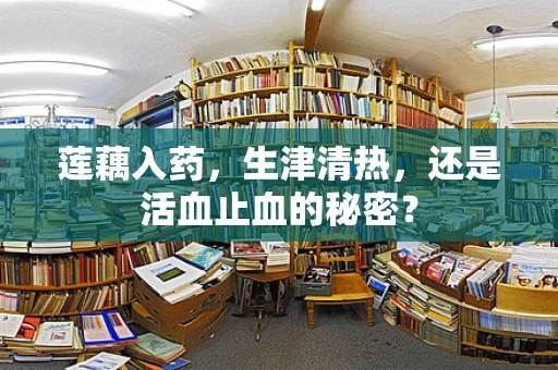 莲藕入药，生津清热，还是活血止血的秘密？