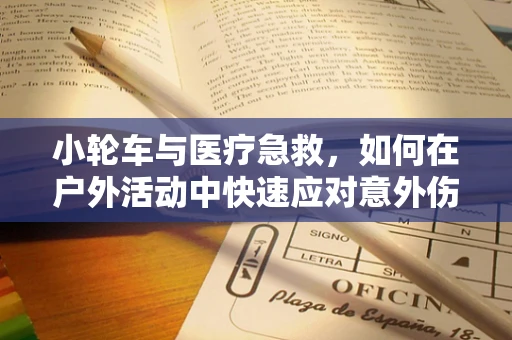 小轮车与医疗急救，如何在户外活动中快速应对意外伤害？