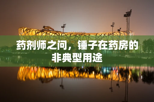 药剂师之问，锤子在药房的非典型用途