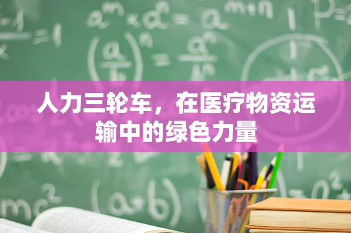 人力三轮车，在医疗物资运输中的绿色力量