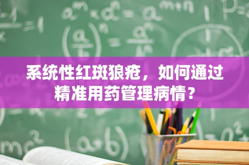 系统性红斑狼疮，如何通过精准用药管理病情？