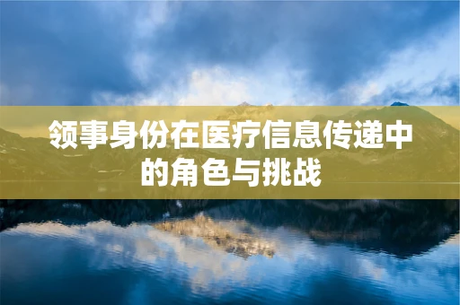 领事身份在医疗信息传递中的角色与挑战