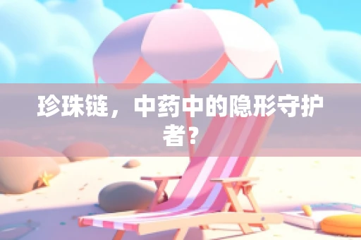 珍珠链，中药中的隐形守护者？