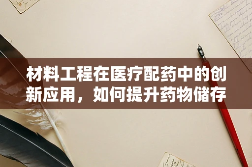 材料工程在医疗配药中的创新应用，如何提升药物储存的稳定性？