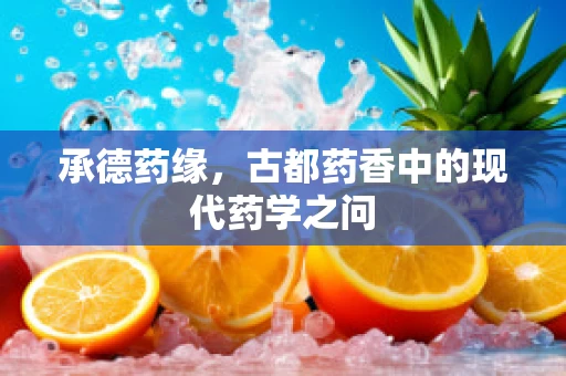 承德药缘，古都药香中的现代药学之问