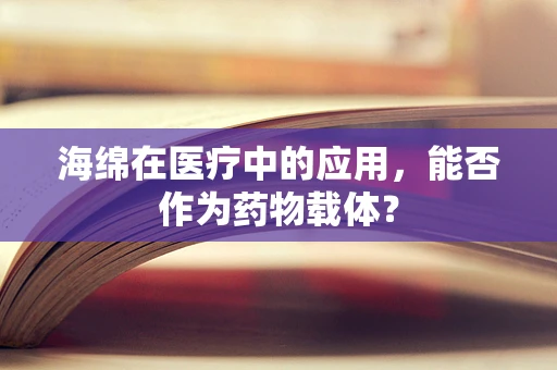海绵在医疗中的应用，能否作为药物载体？