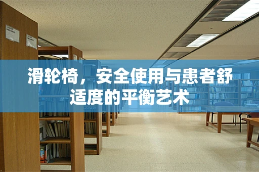 滑轮椅，安全使用与患者舒适度的平衡艺术