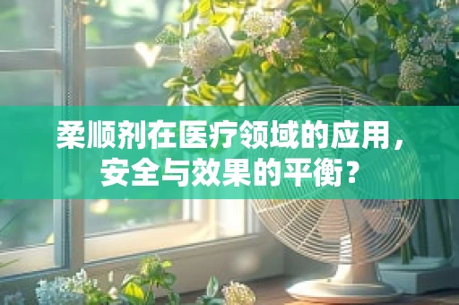 柔顺剂在医疗领域的应用，安全与效果的平衡？
