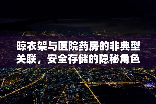 晾衣架与医院药房的非典型关联，安全存储的隐秘角色