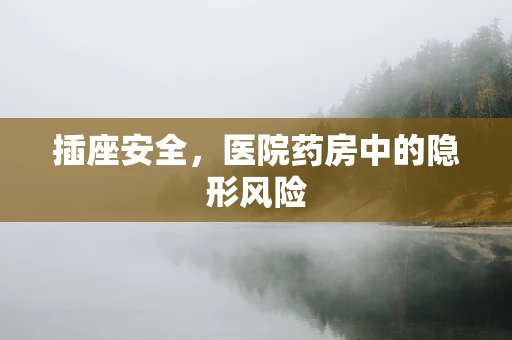 插座安全，医院药房中的隐形风险