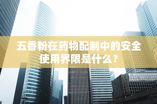 五香粉在药物配制中的安全使用界限是什么？