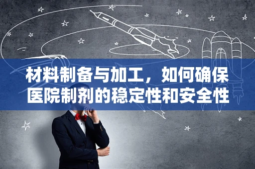 材料制备与加工，如何确保医院制剂的稳定性和安全性？