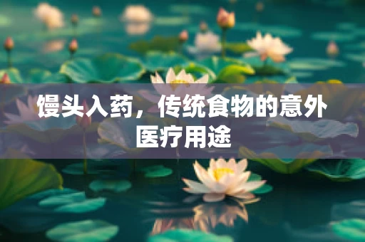 馒头入药，传统食物的意外医疗用途
