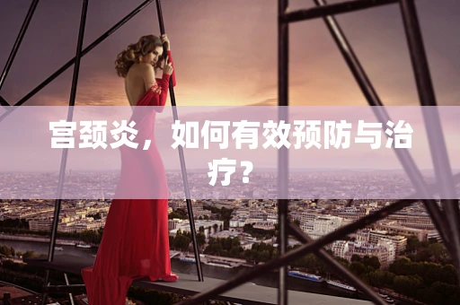 宫颈炎，如何有效预防与治疗？