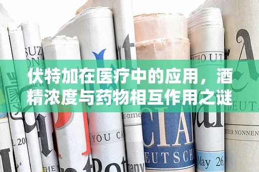 伏特加在医疗中的应用，酒精浓度与药物相互作用之谜