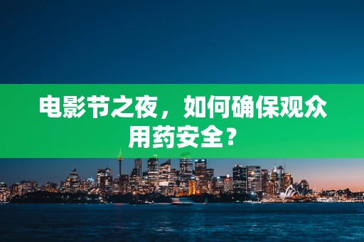 电影节之夜，如何确保观众用药安全？