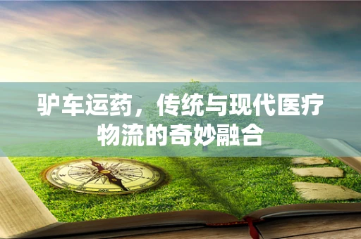 驴车运药，传统与现代医疗物流的奇妙融合