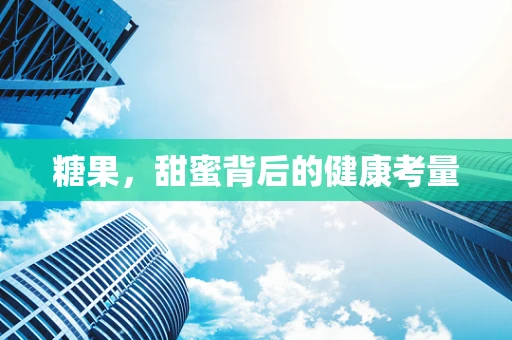 糖果，甜蜜背后的健康考量