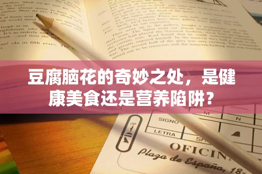 豆腐脑花的奇妙之处，是健康美食还是营养陷阱？