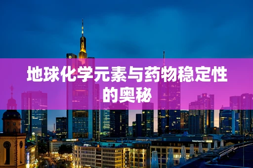 地球化学元素与药物稳定性的奥秘