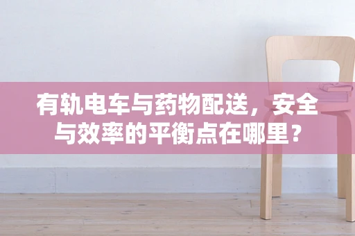 有轨电车与药物配送，安全与效率的平衡点在哪里？