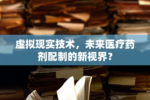 虚拟现实技术，未来医疗药剂配制的新视界？