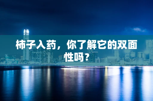 柿子入药，你了解它的双面性吗？
