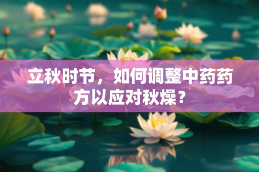 立秋时节，如何调整中药药方以应对秋燥？
