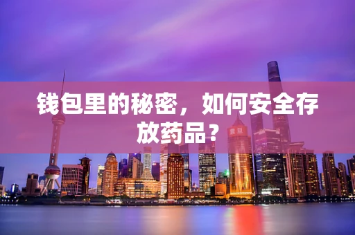 钱包里的秘密，如何安全存放药品？