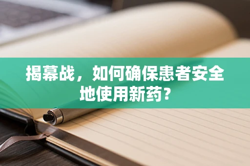 揭幕战，如何确保患者安全地使用新药？