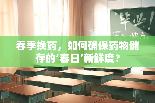 春季换药，如何确保药物储存的‘春日’新鲜度？