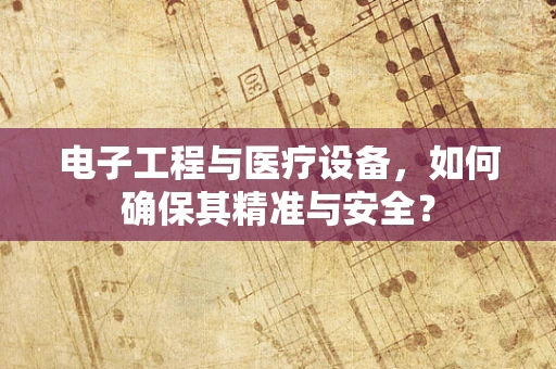 电子工程与医疗设备，如何确保其精准与安全？