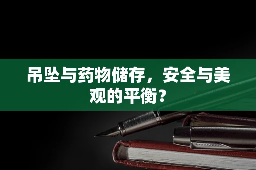 吊坠与药物储存，安全与美观的平衡？