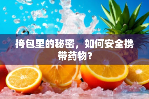 挎包里的秘密，如何安全携带药物？