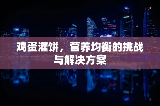 鸡蛋灌饼，营养均衡的挑战与解决方案