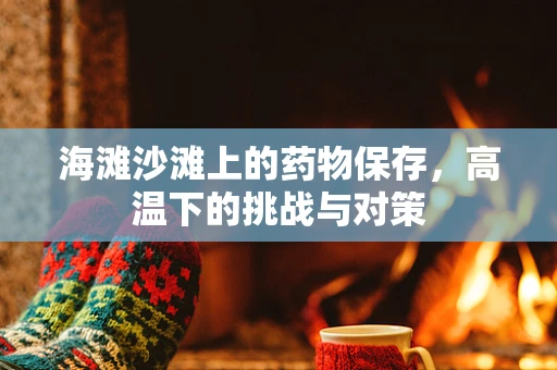 海滩沙滩上的药物保存，高温下的挑战与对策