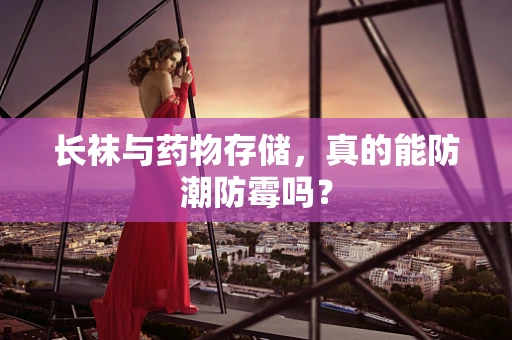 长袜与药物存储，真的能防潮防霉吗？